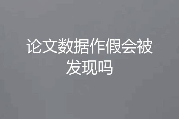 论文数据作假会被发现吗
