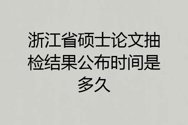 浙江省硕士论文抽检结果公布时间是多久