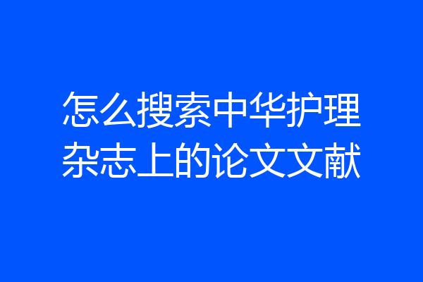 怎么搜索中华护理杂志上的论文文献