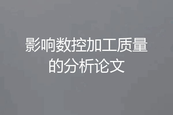 影响数控加工质量的分析论文