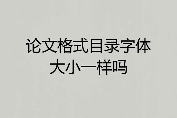 论文格式目录字体大小一样吗