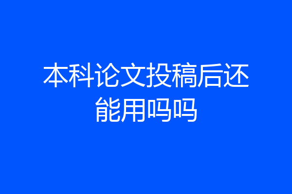 本科论文投稿后还能用吗吗