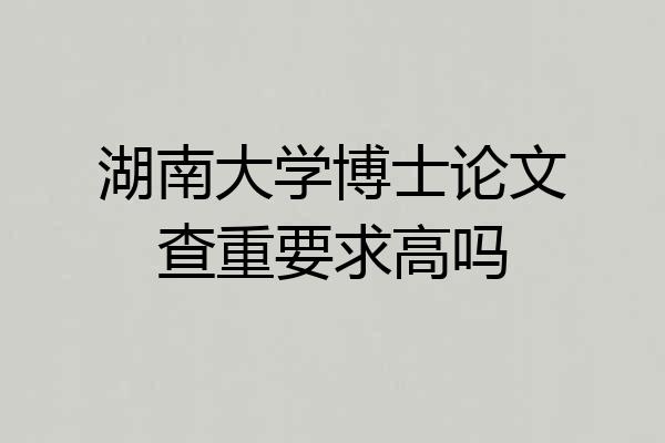湖南大学博士论文查重要求高吗