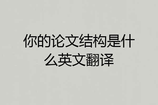 你的论文结构是什么英文翻译
