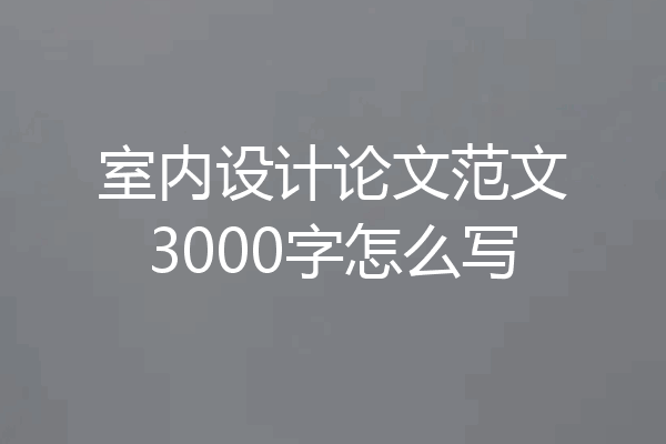 室内设计论文范文3000字怎么写