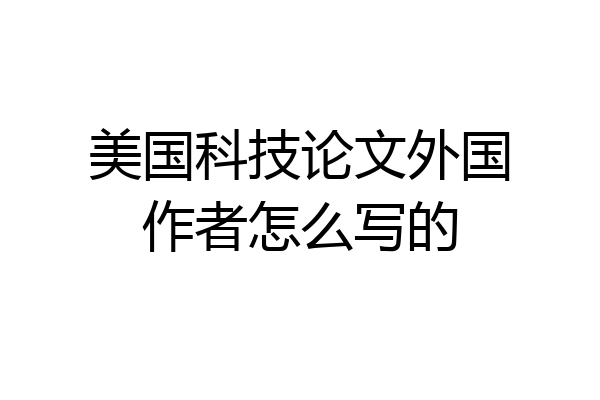 美国科技论文外国作者怎么写的