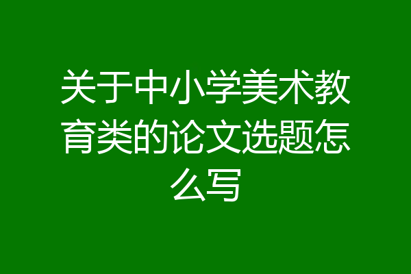 关于中小学美术教育类的论文选题怎么写