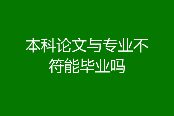 本科论文与专业不符能毕业吗