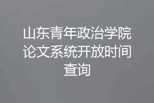 山东青年政治学院论文系统开放时间查询