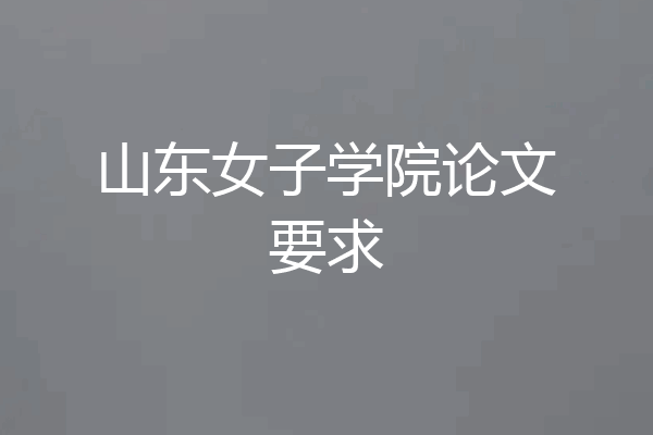 山东女子学院论文要求