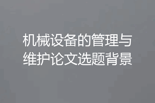 机械设备的管理与维护论文选题背景