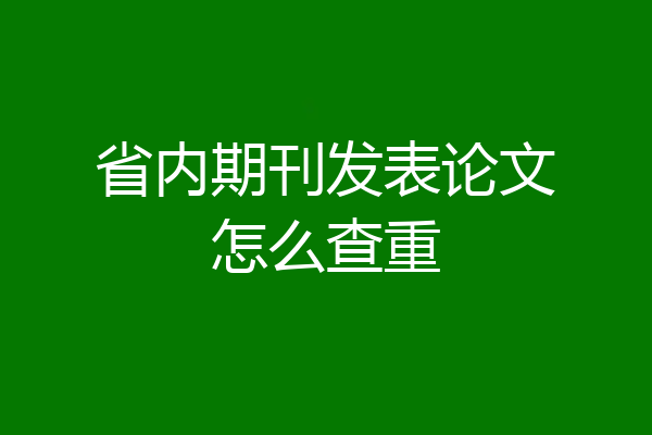 省内期刊发表论文怎么查重