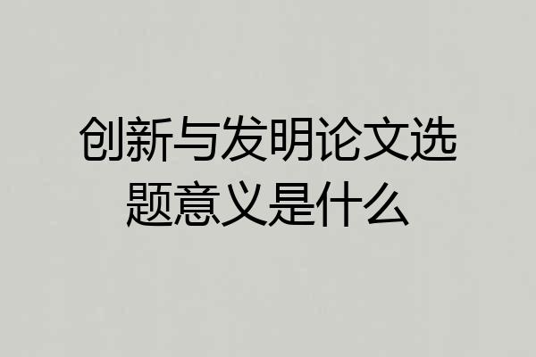 创新与发明论文选题意义是什么