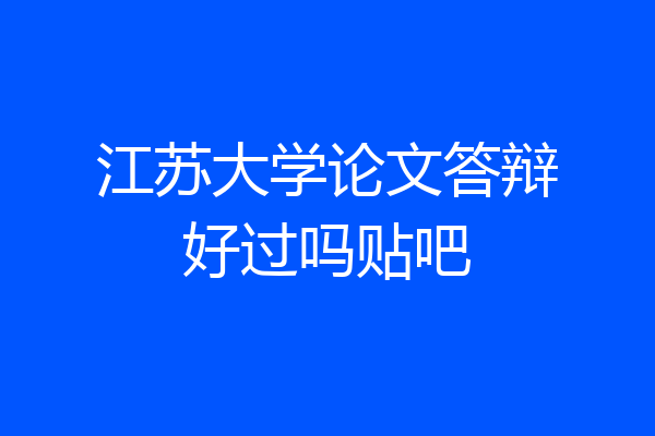 江苏大学论文答辩好过吗贴吧