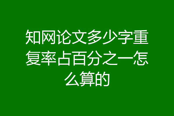 知网论文多少字重复率占百分之一怎么算的