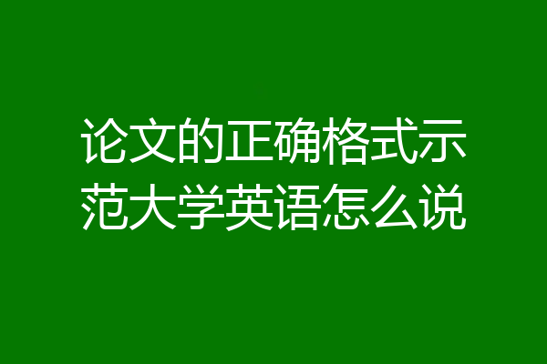 论文的正确格式示范大学英语怎么说
