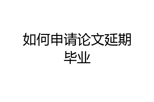 如何申请论文延期毕业