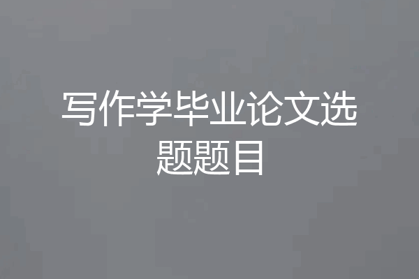 写作学毕业论文选题题目