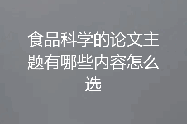 食品科学的论文主题有哪些内容怎么选