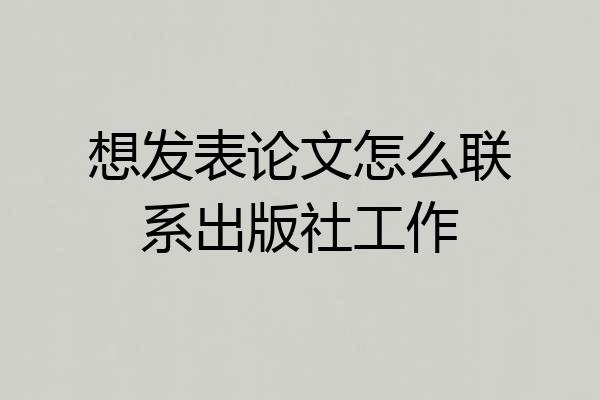想发表论文怎么联系出版社工作
