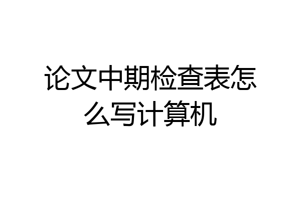 论文中期检查表怎么写计算机