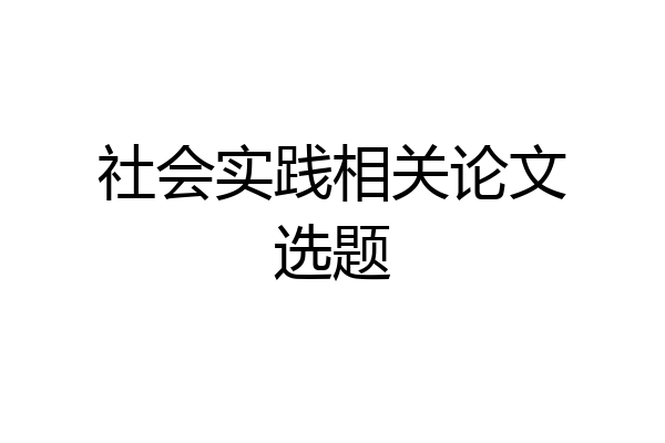 社会实践相关论文选题