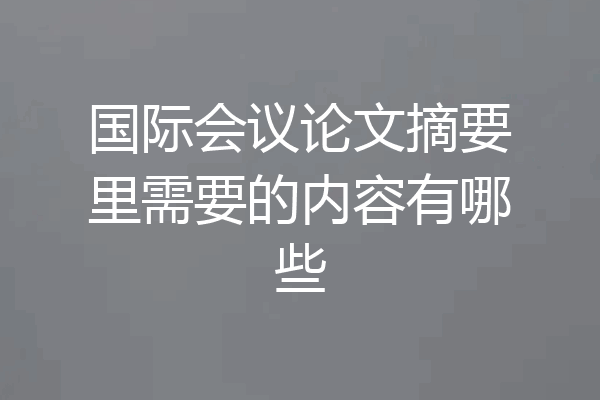国际会议论文摘要里需要的内容有哪些