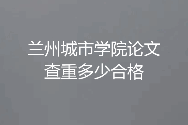 兰州城市学院论文查重多少合格