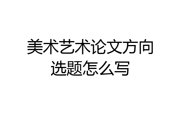 美术艺术论文方向选题怎么写
