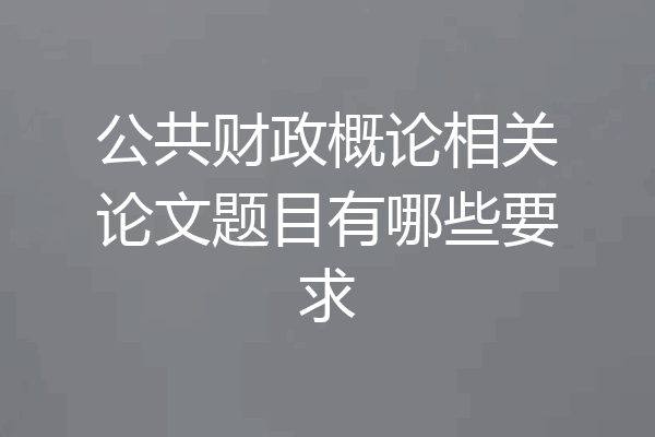 公共财政概论相关论文题目有哪些要求