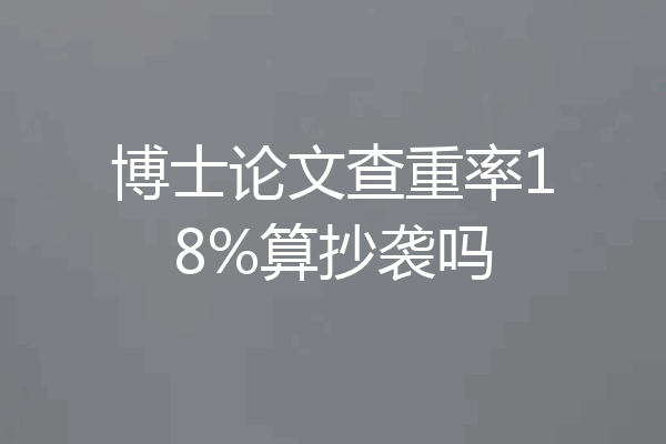 博士论文查重率18%算抄袭吗