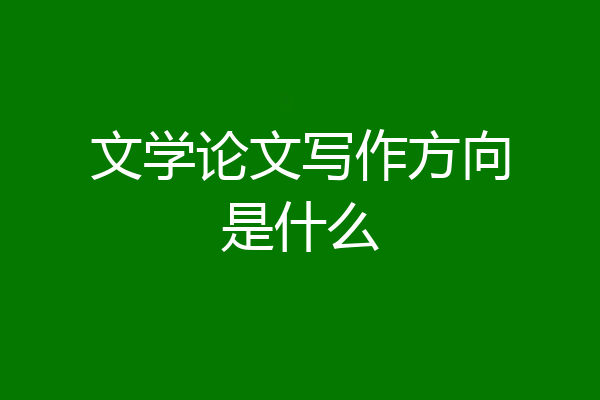 文学论文写作方向是什么