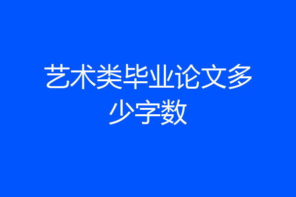 艺术类毕业论文多少字数