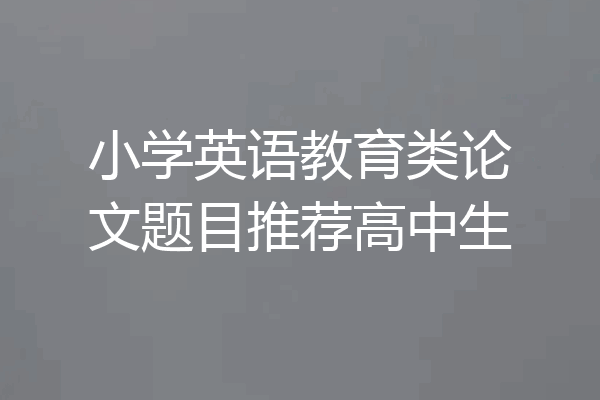 小学英语教育类论文题目推荐高中生