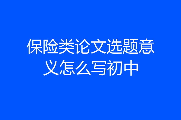 保险类论文选题意义怎么写初中