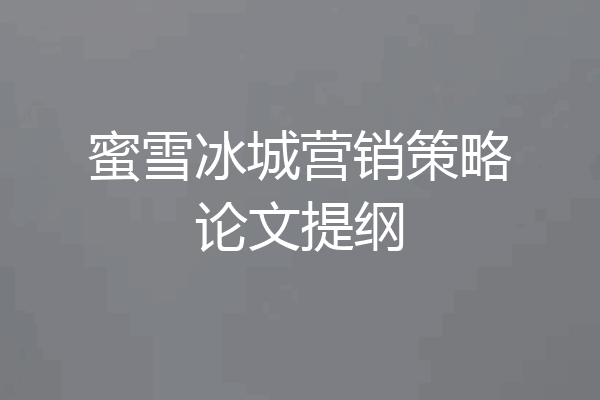 蜜雪冰城营销策略论文提纲
