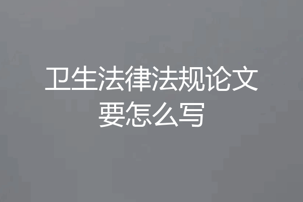 卫生法律法规论文要怎么写