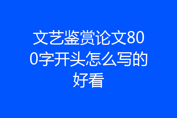文艺鉴赏论文800字开头怎么写的好看