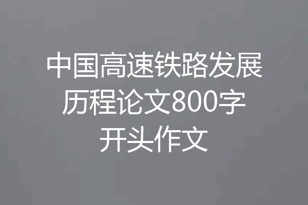 中国高速铁路发展历程论文800字开头作文