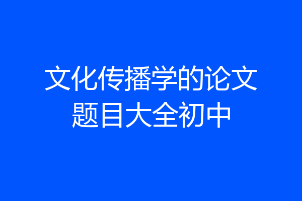 文化传播学的论文题目大全初中