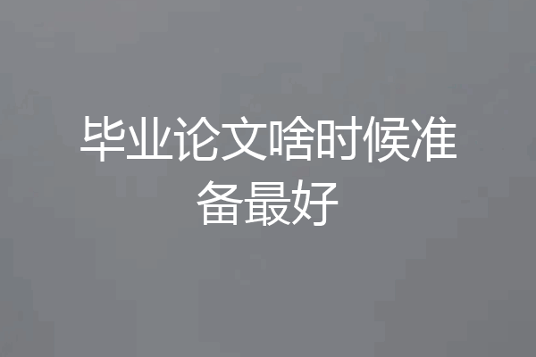 毕业论文啥时候准备最好