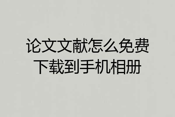 论文文献怎么免费下载到手机相册