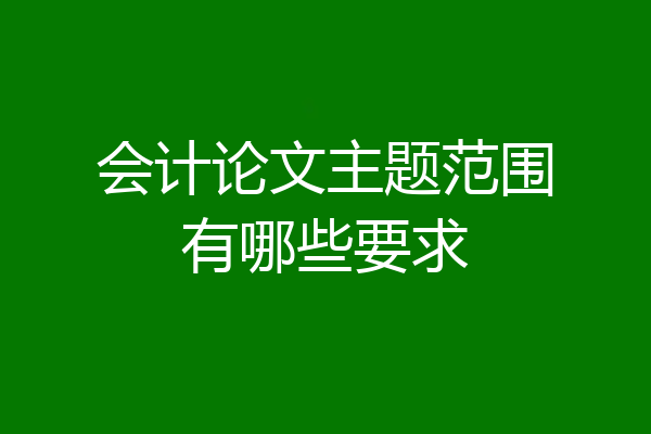 会计论文主题范围有哪些要求