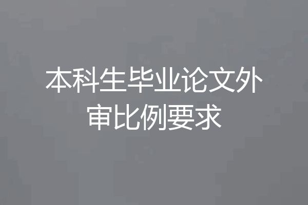 本科生毕业论文外审比例要求