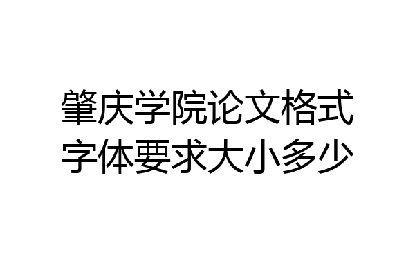肇庆学院论文格式字体要求大小多少
