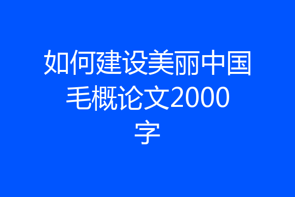 如何建设美丽中国毛概论文2000字