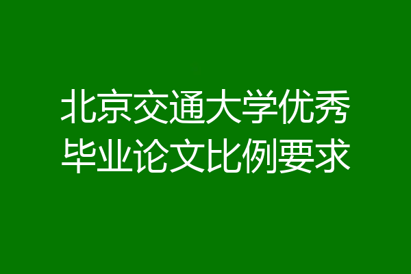 北京交通大学优秀毕业论文比例要求