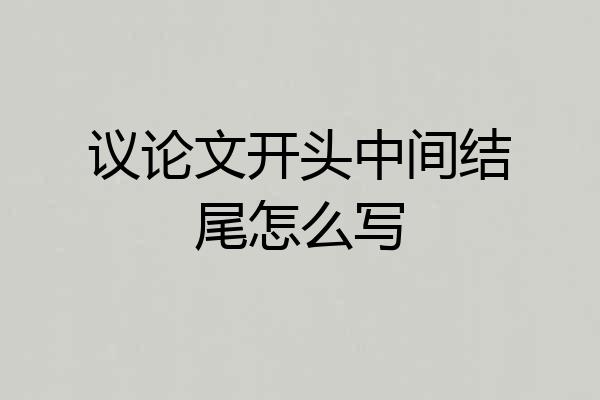议论文开头中间结尾怎么写