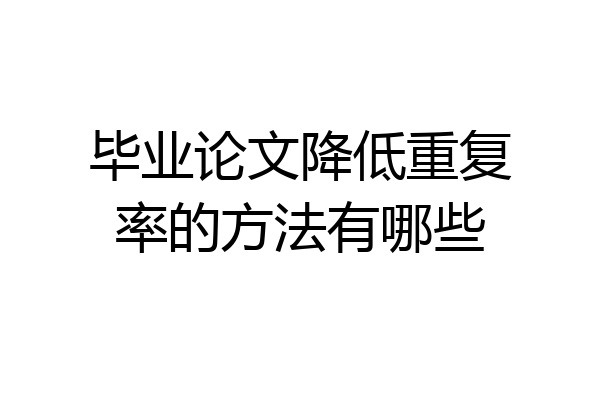 毕业论文降低重复率的方法有哪些