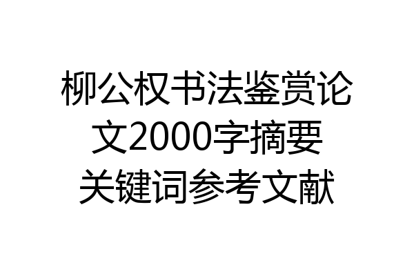 柳公权书法鉴赏论文2000字摘要关键词参考文献